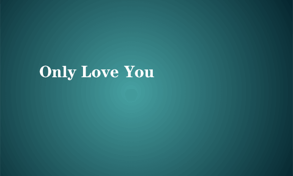 Only Love You