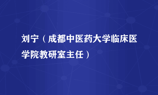 刘宁（成都中医药大学临床医学院教研室主任）