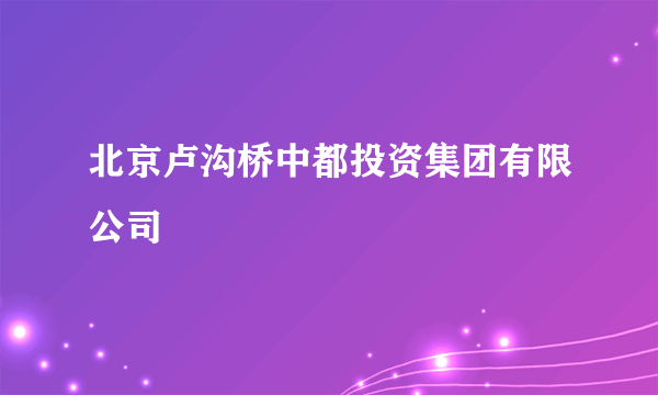 北京卢沟桥中都投资集团有限公司