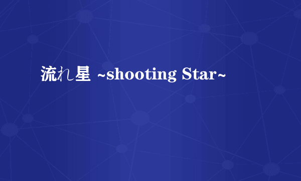 流れ星 ~shooting Star~