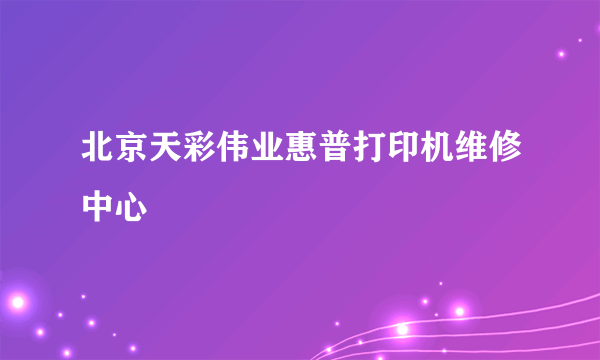 北京天彩伟业惠普打印机维修中心