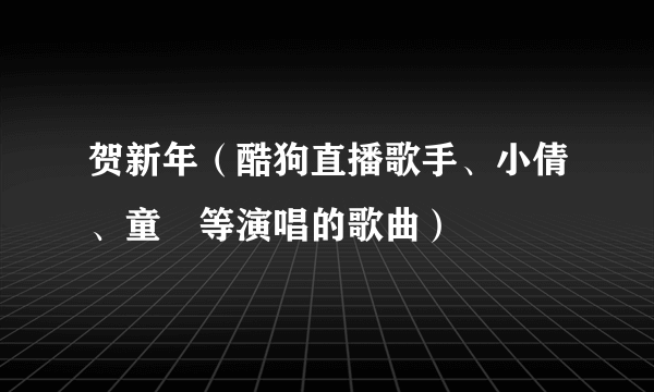 贺新年（酷狗直播歌手、小倩、童珺等演唱的歌曲）