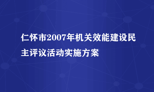 仁怀市2007年机关效能建设民主评议活动实施方案