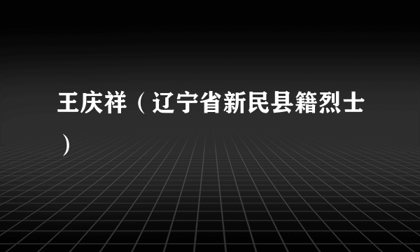 王庆祥（辽宁省新民县籍烈士）