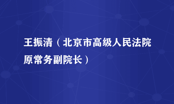 王振清（北京市高级人民法院原常务副院长）