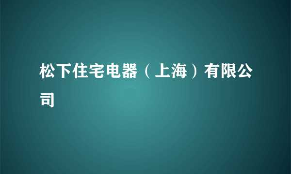 松下住宅电器（上海）有限公司