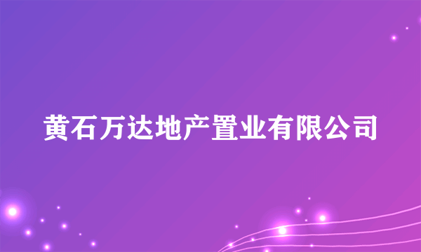 黄石万达地产置业有限公司