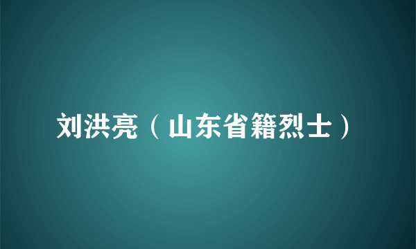 刘洪亮（山东省籍烈士）