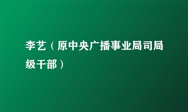 李艺（原中央广播事业局司局级干部）