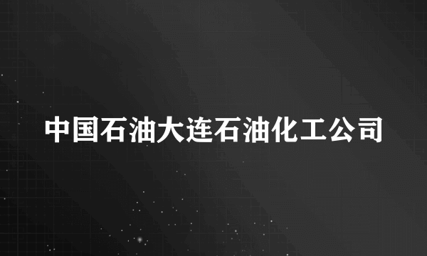 中国石油大连石油化工公司