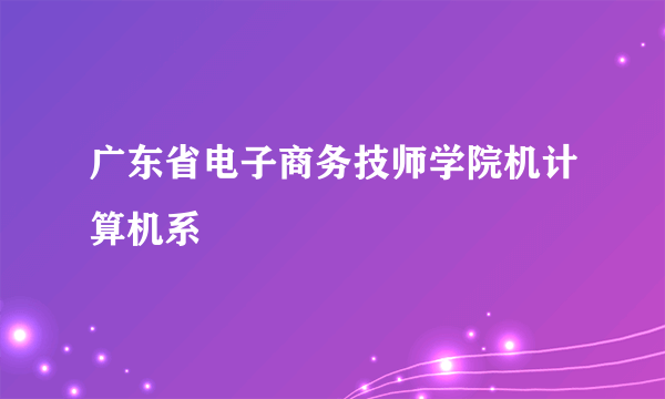 广东省电子商务技师学院机计算机系