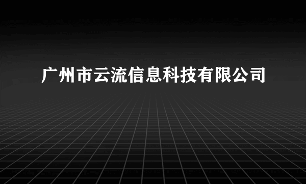 广州市云流信息科技有限公司