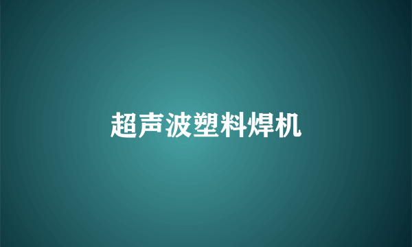 超声波塑料焊机