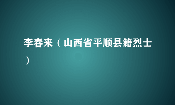 李春来（山西省平顺县籍烈士）