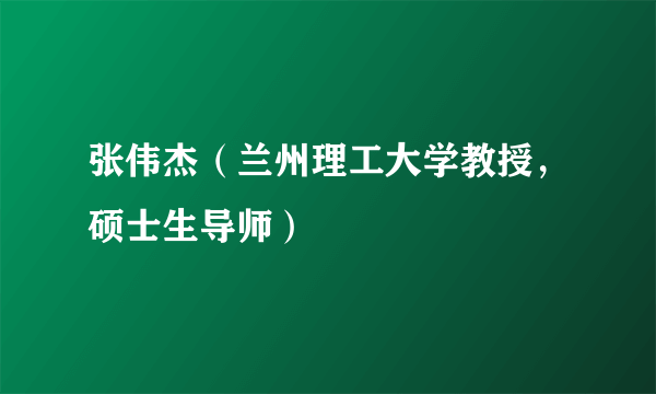 张伟杰（兰州理工大学教授，硕士生导师）