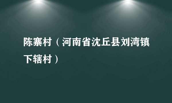 陈寨村（河南省沈丘县刘湾镇下辖村）