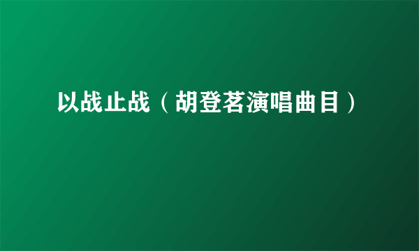 以战止战（胡登茗演唱曲目）