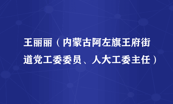 王丽丽（内蒙古阿左旗王府街道党工委委员、人大工委主任）