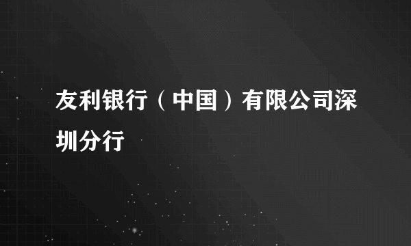 友利银行（中国）有限公司深圳分行