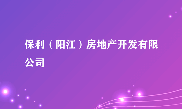 保利（阳江）房地产开发有限公司