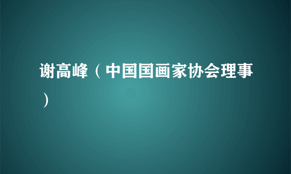 谢高峰（中国国画家协会理事）