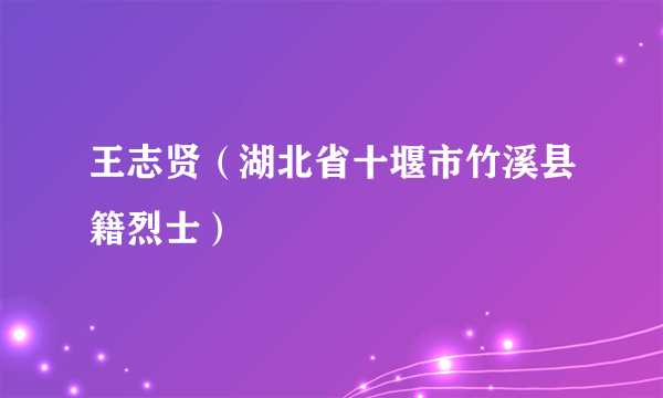 王志贤（湖北省十堰市竹溪县籍烈士）