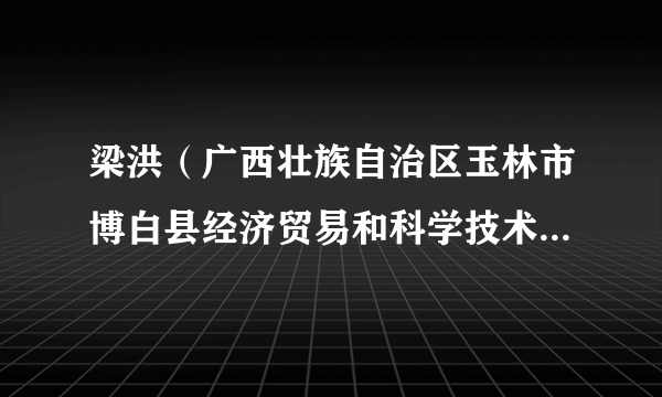 梁洪（广西壮族自治区玉林市博白县经济贸易和科学技术局党组成员、副局长）