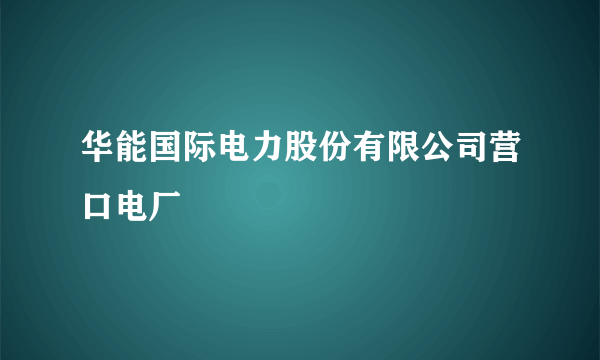 华能国际电力股份有限公司营口电厂