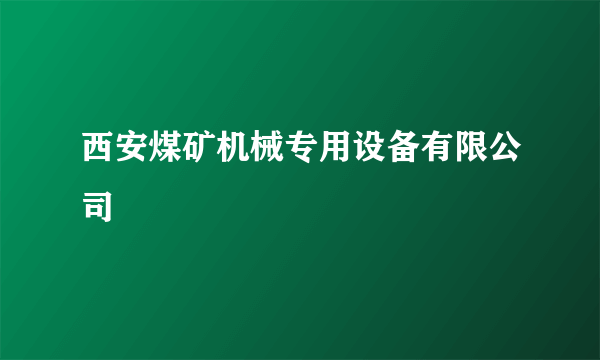 西安煤矿机械专用设备有限公司