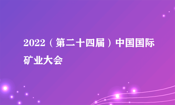 2022（第二十四届）中国国际矿业大会