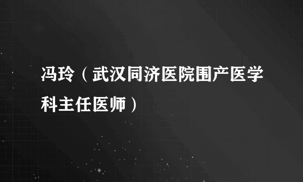 冯玲（武汉同济医院围产医学科主任医师）