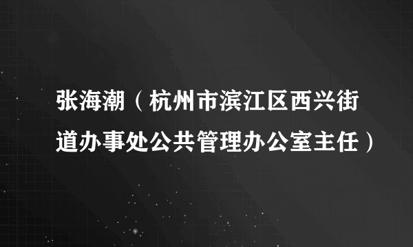 张海潮（杭州市滨江区西兴街道办事处公共管理办公室主任）