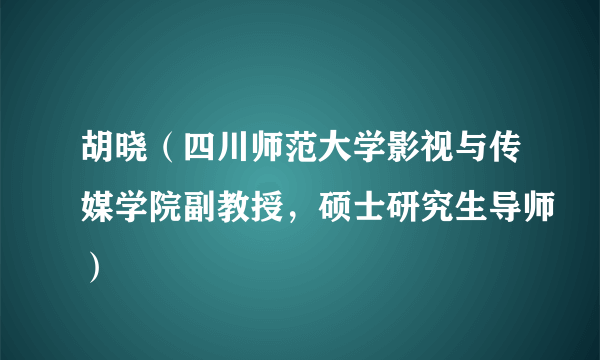 胡晓（四川师范大学影视与传媒学院副教授，硕士研究生导师）