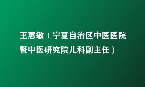 王惠敏（宁夏自治区中医医院暨中医研究院儿科副主任）