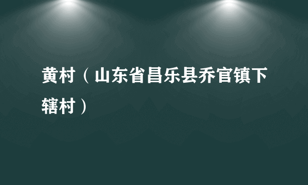 黄村（山东省昌乐县乔官镇下辖村）