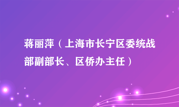 蒋丽萍（上海市长宁区委统战部副部长、区侨办主任）