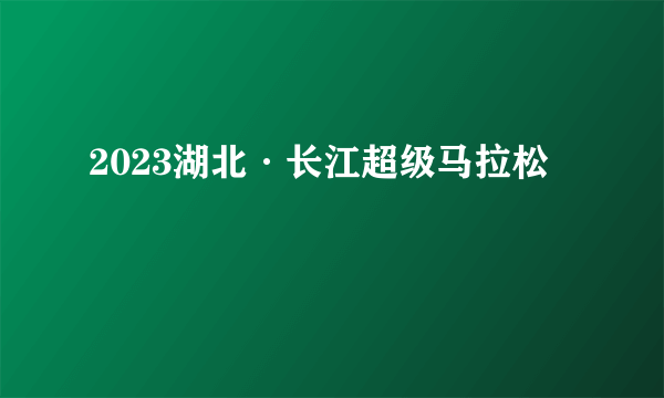 2023湖北·长江超级马拉松