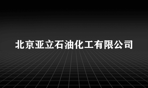 北京亚立石油化工有限公司