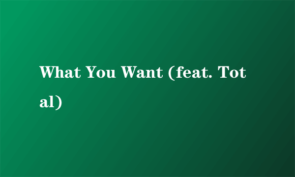 What You Want (feat. Total)