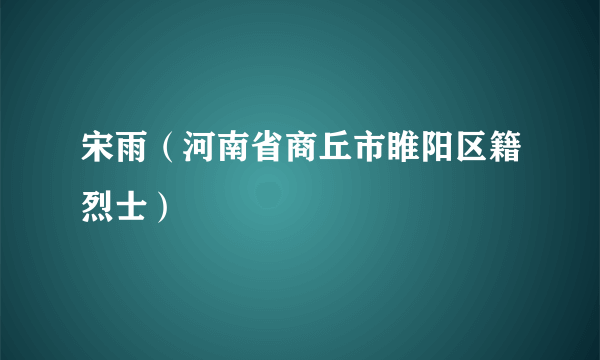 宋雨（河南省商丘市睢阳区籍烈士）