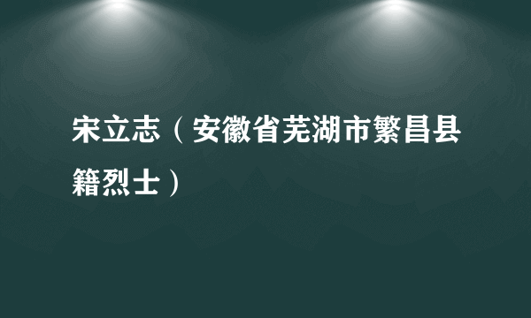 宋立志（安徽省芜湖市繁昌县籍烈士）