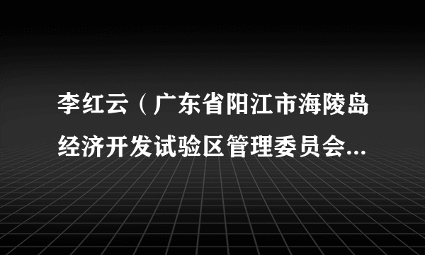 李红云（广东省阳江市海陵岛经济开发试验区管理委员会原副主任）