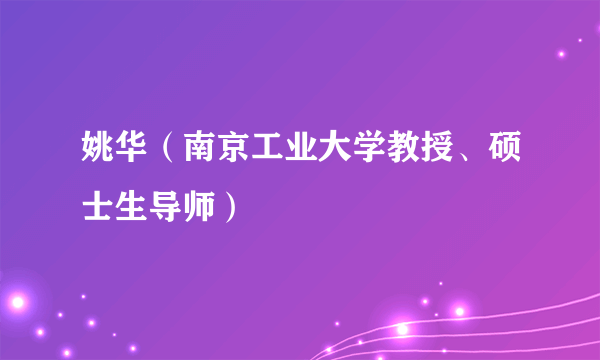 姚华（南京工业大学教授、硕士生导师）