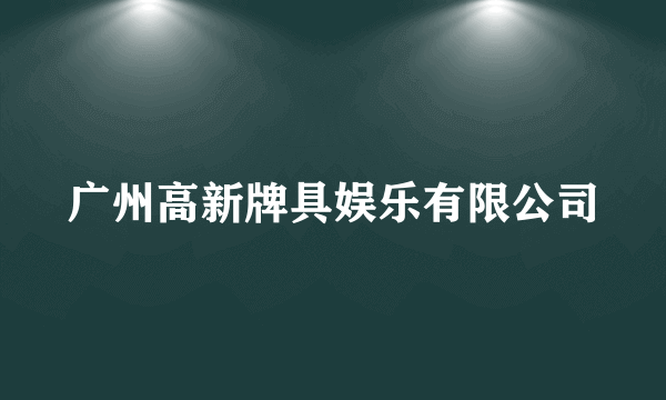 广州高新牌具娱乐有限公司