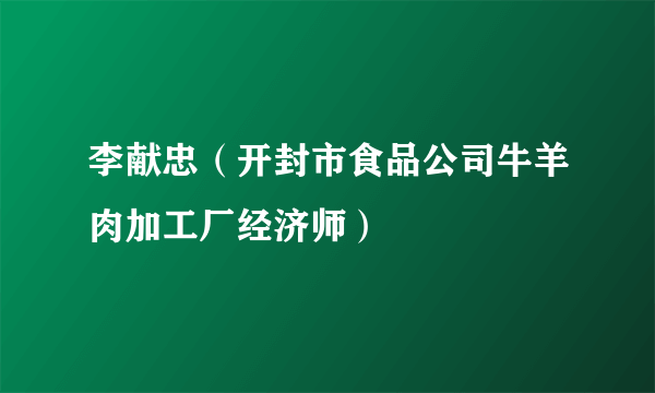 李献忠（开封市食品公司牛羊肉加工厂经济师）