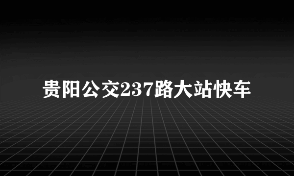 贵阳公交237路大站快车