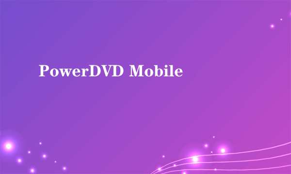 PowerDVD Mobile