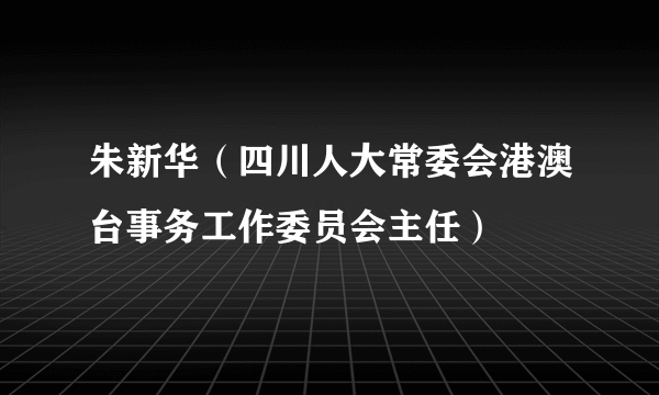 朱新华（四川人大常委会港澳台事务工作委员会主任）