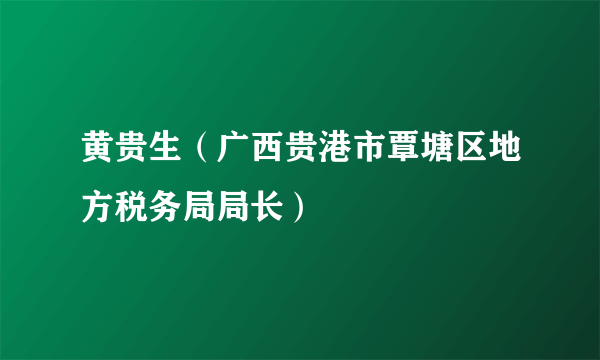 黄贵生（广西贵港市覃塘区地方税务局局长）