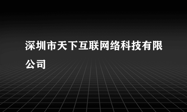 深圳市天下互联网络科技有限公司